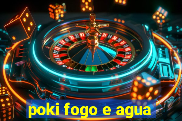 poki fogo e agua